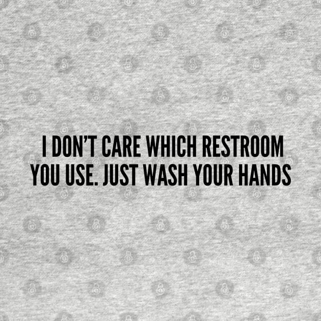 LGBT - I Don't Care Which Restroom You Use Just Wash Your Hands - Funny Joke Statement Humor Slogan by sillyslogans